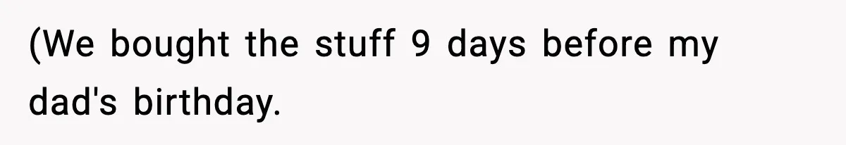 (We bought the stuff 9 days before my dad's birthday.