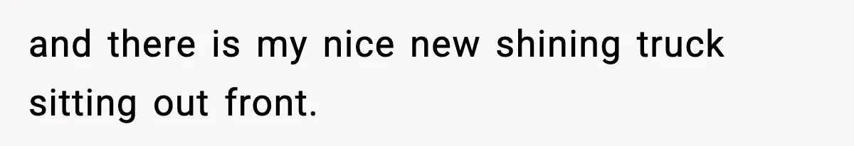 and there is my nice new shining truck sitting out front.