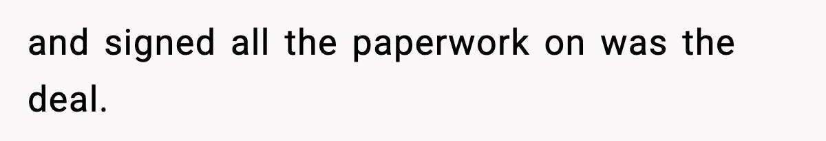 and signed all the paperwork on was the deal.