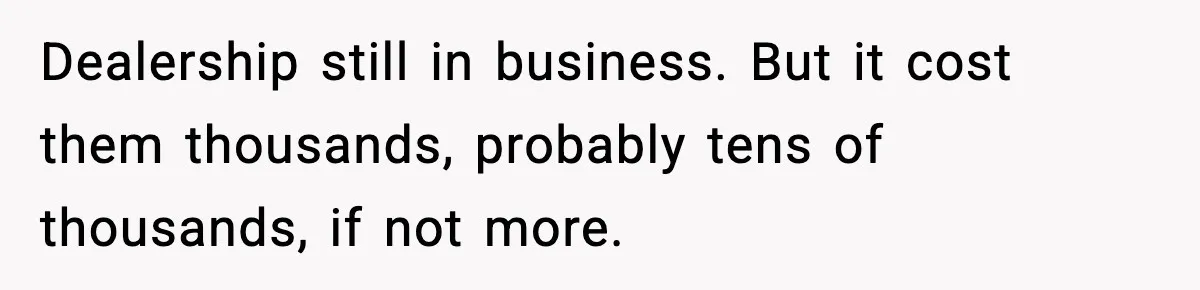 Dealership still in business. But it cost them thousands, probably tens of thousands, if not more.