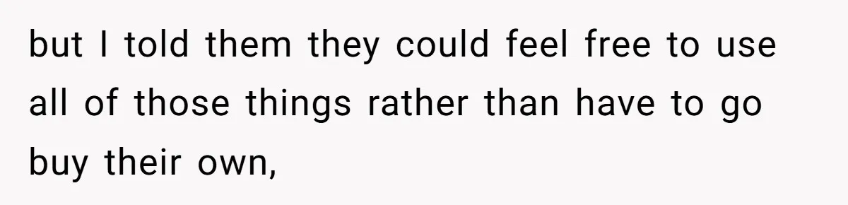 but I told them they could feel free to use all of those things rather than have to go buy their own,
