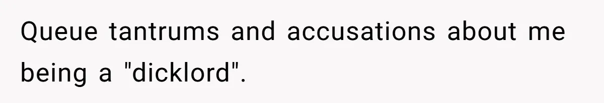 Queue tantrums and accusations about me being a "dicklord".