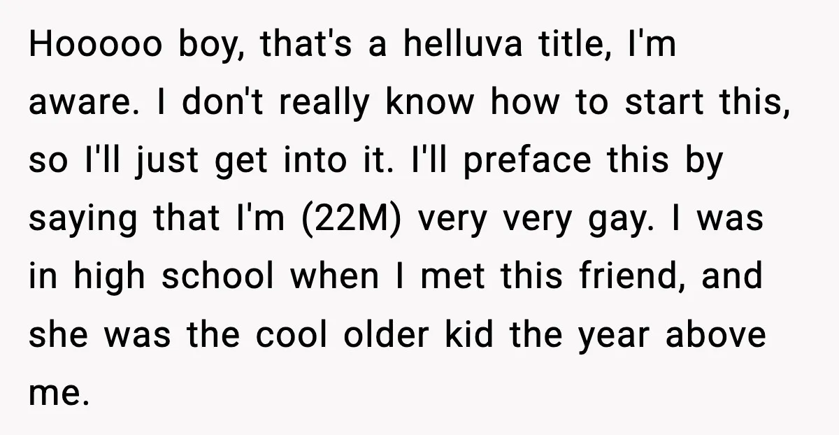 Hooooo boy, that's a helluva title, I'm aware. I don't really know how to start this, so I'll just get into it. I'll preface this by saying that I'm (22M)...