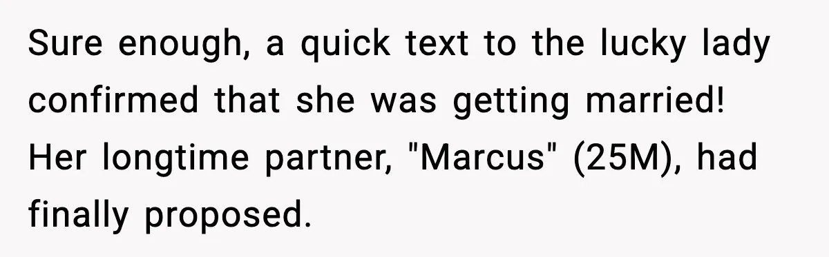 Sure enough, a quick text to the lucky lady confirmed that she was getting married! Her longtime partner, "Marcus" (25M), had finally proposed.