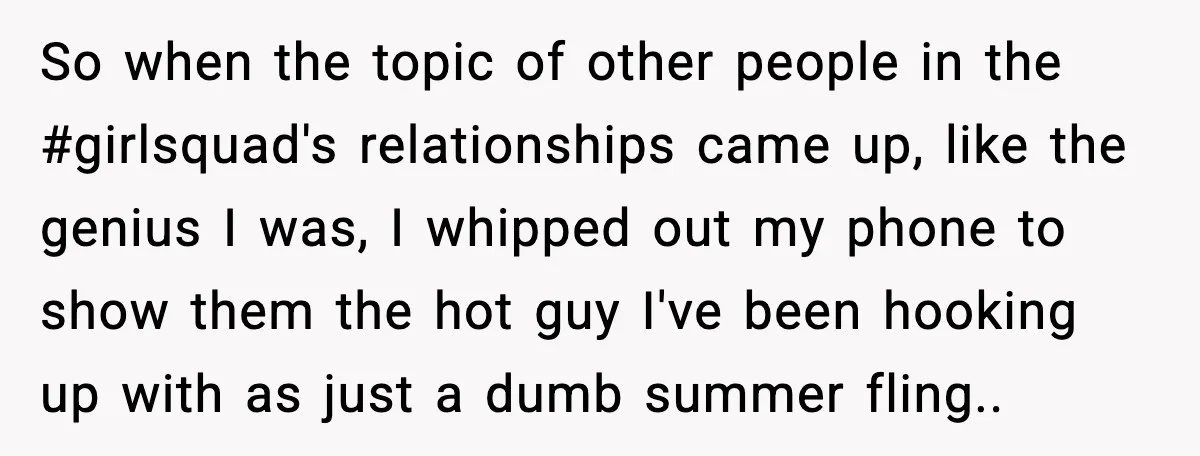 So when the topic of other people in the #girlsquad's relationships came up, like the genius I was, I whipped out my phone to show them the hot guy I've...