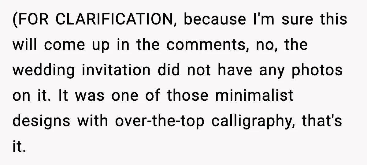 (FOR CLARIFICATION, because I'm sure this will come up in the comments, no, the wedding invitation did not have any photos on it. It was one of those minimalist designs...
