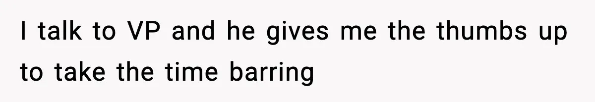 I talk to VP and he gives me the thumbs up to take the time barring