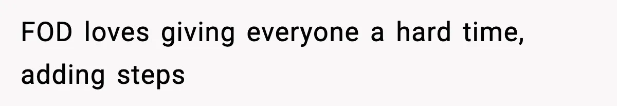 FOD loves giving everyone a hard time, adding steps