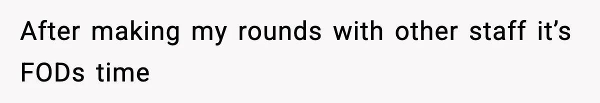 After making my rounds with other staff it’s FODs time