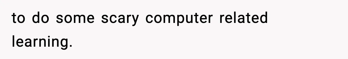 to do some scary computer related learning.