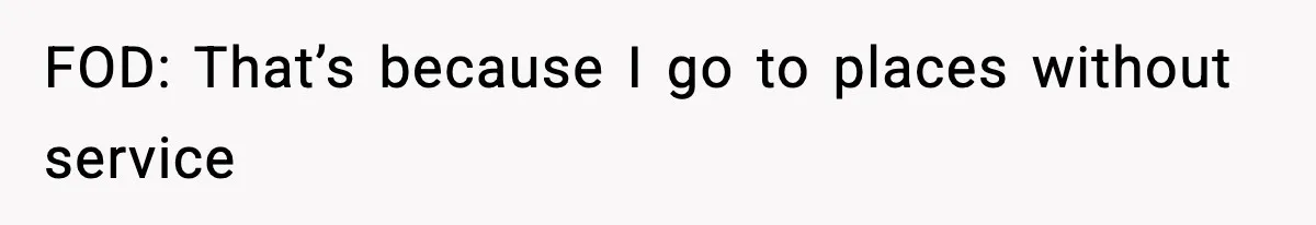 FOD: That’s because I go to places without service