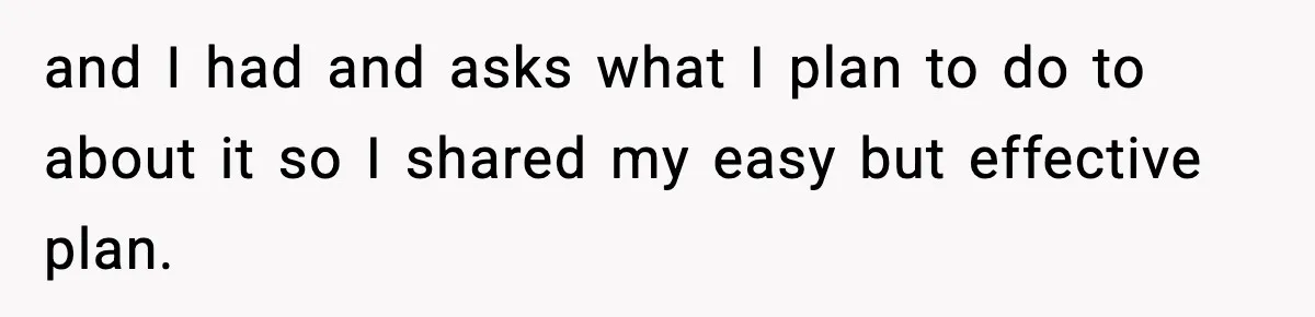 and I had and asks what I plan to do to about it so I shared my easy but effective plan.