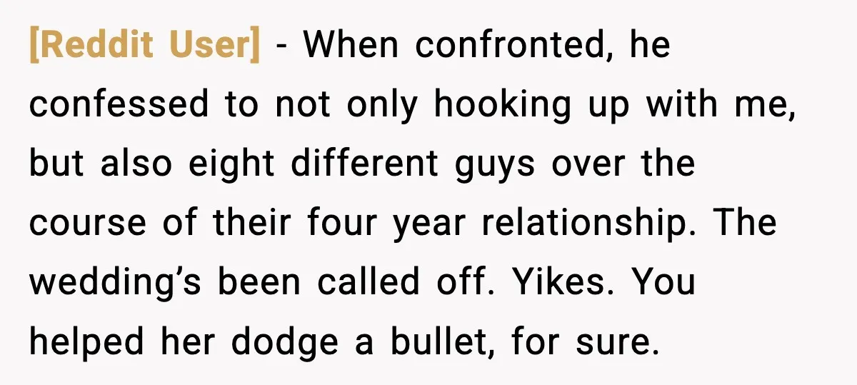 [Reddit User] - When confronted, he confessed to not only hooking up with me, but also eight different guys over the course of their four year relationship. The wedding’s been...