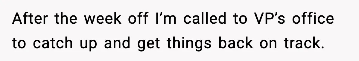 After the week off I’m called to VP’s office to catch up and get things back on track.