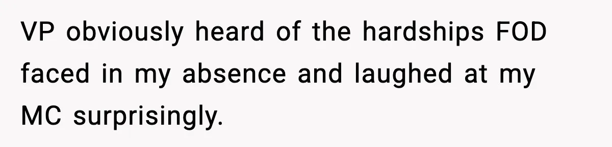 VP obviously heard of the hardships FOD faced in my absence and laughed at my MC surprisingly.