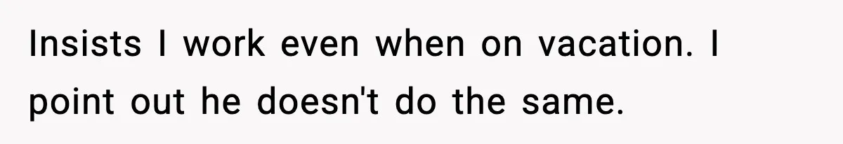 Insists I work even when on vacation. I point out he doesn't do the same.