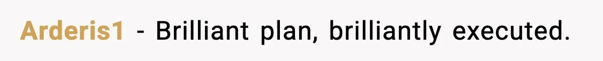 Arderis1 − Brilliant plan, brilliantly executed.