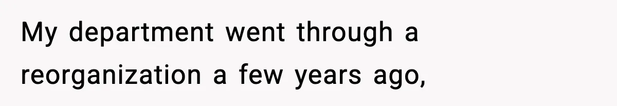My department went through a reorganization a few years ago,