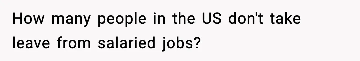 How many people in the US don't take leave from salaried jobs?