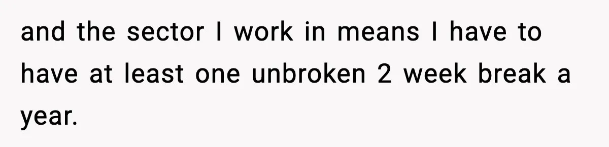 and the sector I work in means I have to have at least one unbroken 2 week break a year.