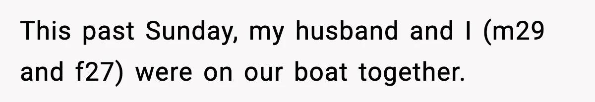 This past Sunday, my husband and I (m29 and f27) were on our boat together.
