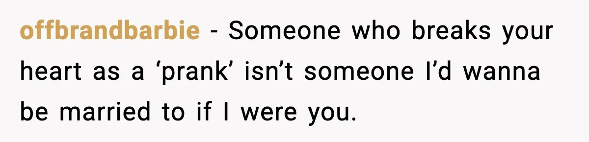 offbrandbarbie − Someone who breaks your heart as a ‘prank’ isn’t someone I’d wanna be married to if I were you.