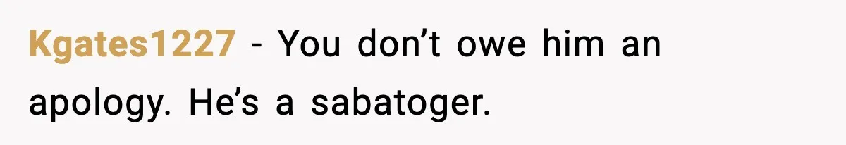 Kgates1227 − You don’t owe him an apology. He’s a sabatoger.