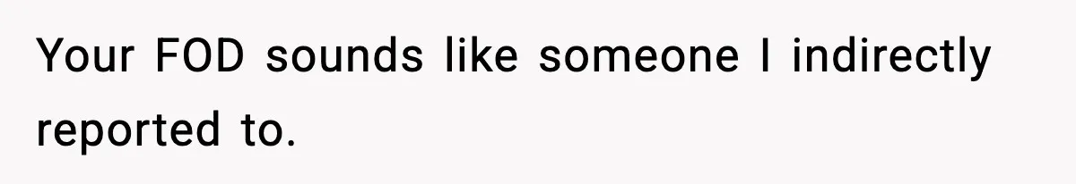 Your FOD sounds like someone I indirectly reported to.