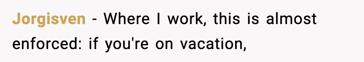 Jorgisven − Where I work, this is almost enforced: if you're on vacation,