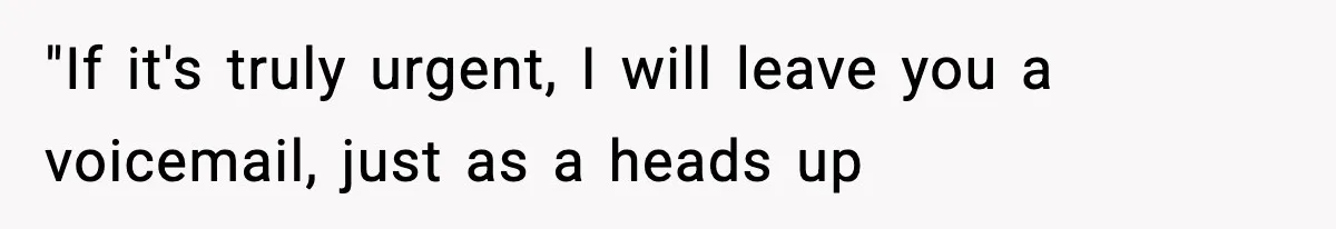 "If it's truly urgent, I will leave you a voicemail, just as a heads up