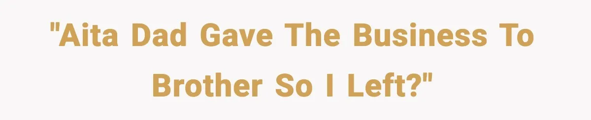 "AITA dad gave the business to brother so I left?"