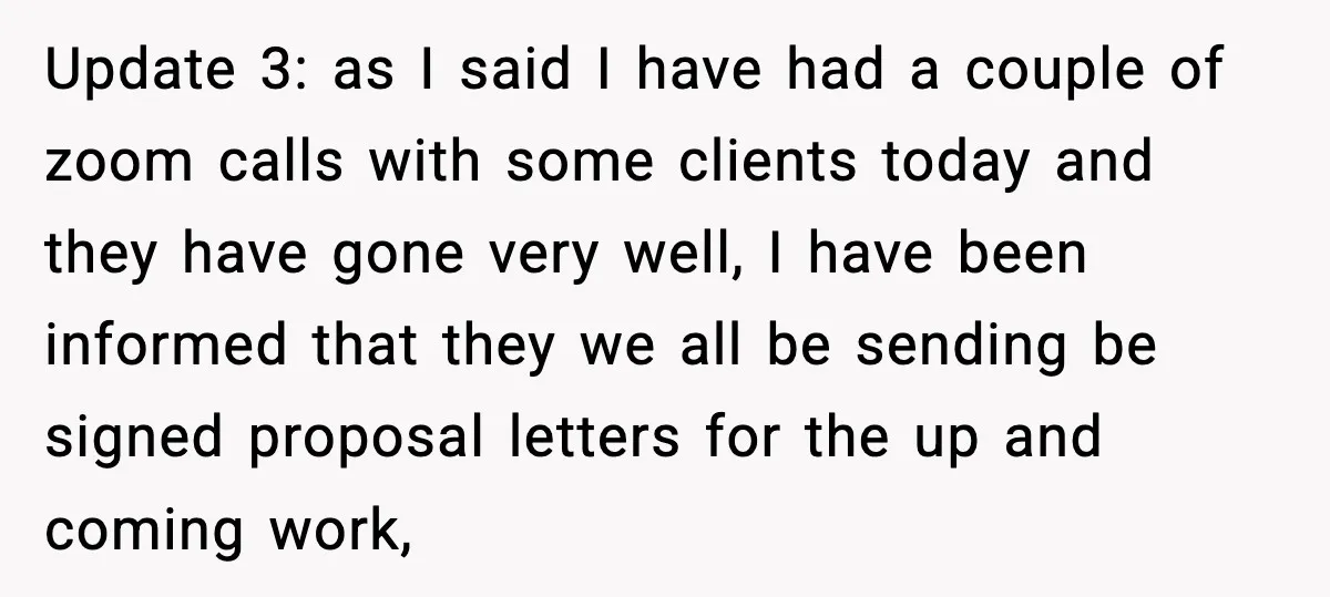 Update 3: as I said I have had a couple of zoom calls with some clients today and they have gone very well, I have been informed that they we...