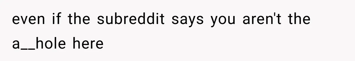 even if the subreddit says you aren't the a__hole here