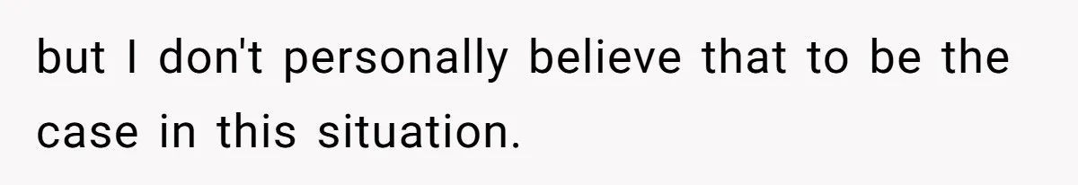 but I don't personally believe that to be the case in this situation.