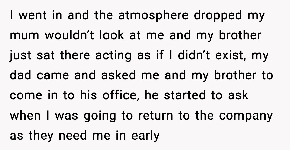 I went in and the atmosphere dropped my mum wouldn’t look at me and my brother just sat there acting as if I didn’t exist, my dad came and asked...