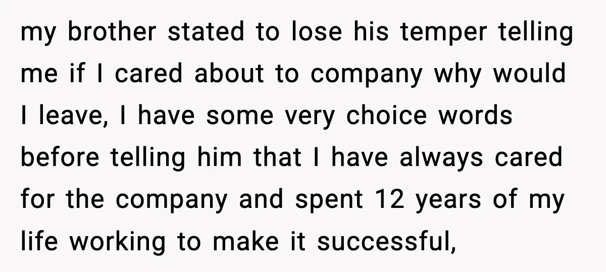 my brother stated to lose his temper telling me if I cared about to company why would I leave, I have some very choice words before telling him that I...