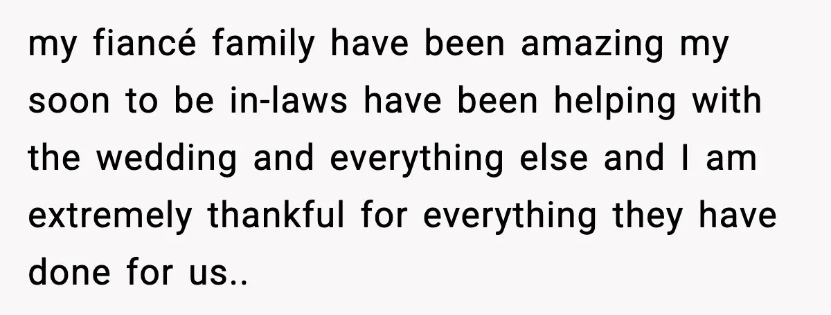 my fiancé family have been amazing my soon to be in-laws have been helping with the wedding and everything else and I am extremely thankful for everything they have done...