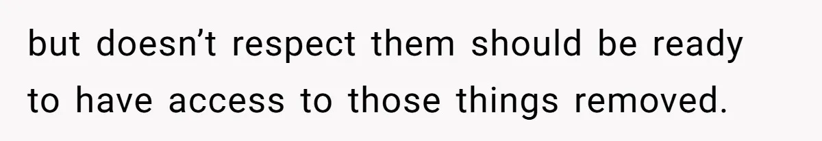 but doesn’t respect them should be ready to have access to those things removed.