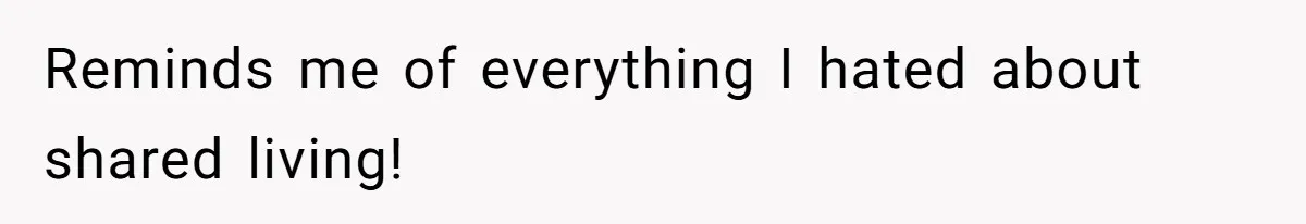 Reminds me of everything I hated about shared living!