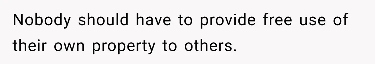 Nobody should have to provide free use of their own property to others.