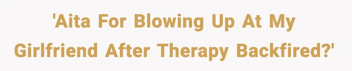 'AITA for blowing up at my girlfriend after therapy backfired?'