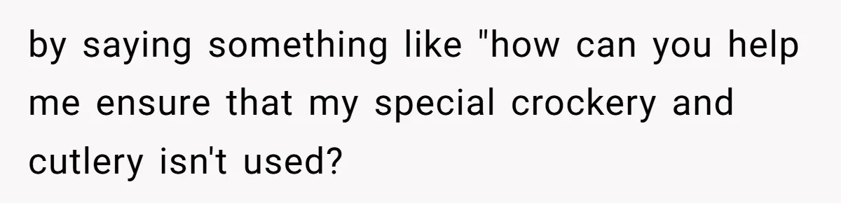 by saying something like "how can you help me ensure that my special crockery and cutlery isn't used?