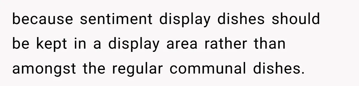 because sentiment display dishes should be kept in a display area rather than amongst the regular communal dishes.