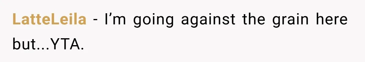 LatteLeila − I’m going against the grain here but...YTA.