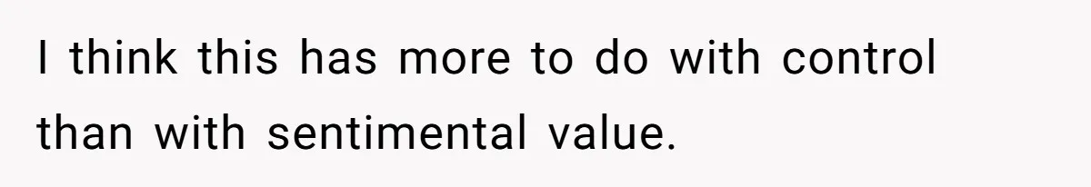 I think this has more to do with control than with sentimental value.