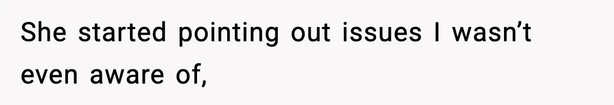 She started pointing out issues I wasn’t even aware of,