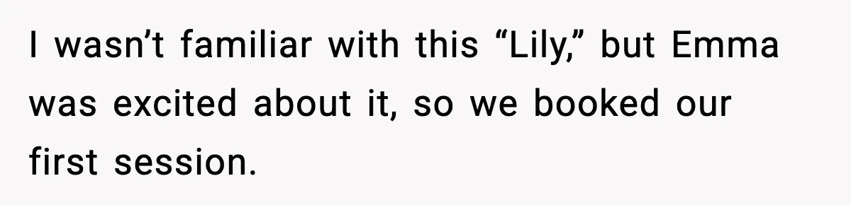 I wasn’t familiar with this “Lily,” but Emma was excited about it, so we booked our first session.