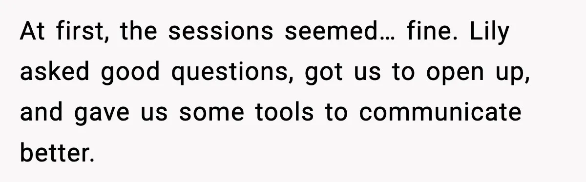 At first, the sessions seemed… fine. Lily asked good questions, got us to open up, and gave us some tools to communicate better.