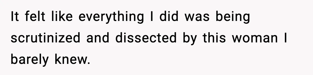 It felt like everything I did was being scrutinized and dissected by this woman I barely knew.