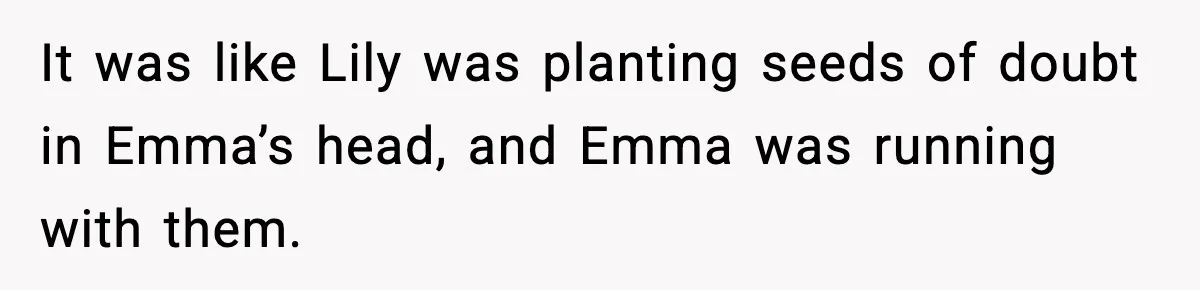 It was like Lily was planting seeds of doubt in Emma’s head, and Emma was running with them.